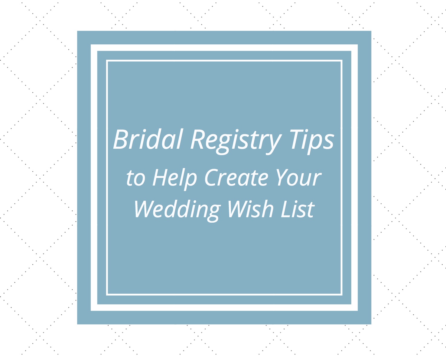 Bridal Registry Tips to Help Create Your Wedding Wish List
